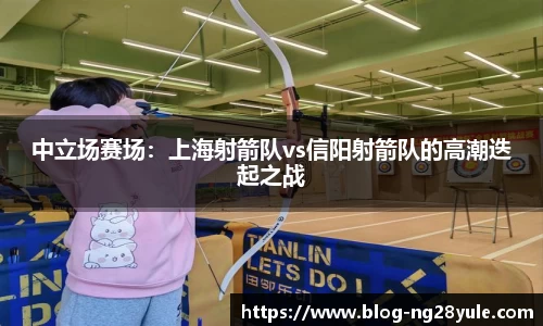 中立场赛场：上海射箭队vs信阳射箭队的高潮迭起之战